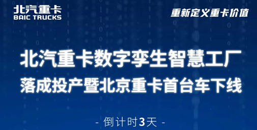倒計(jì)時(shí)3天 | 北汽重卡數(shù)字孿生智慧工廠落成投產(chǎn)暨北京重卡首臺(tái)車下線